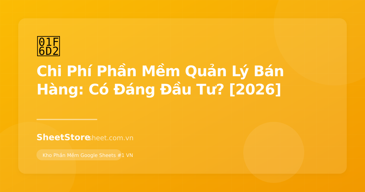 Chi Phí Phần Mềm Quản Lý Bán Hàng: Có Đáng Đầu Tư? [2027]
