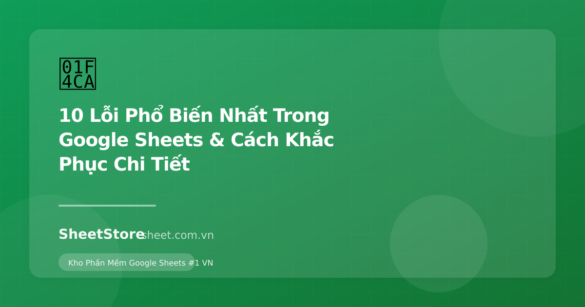 10 Lỗi Phổ Biến Nhất Trong Google Sheets & Cách Khắc Phục Chi Tiết