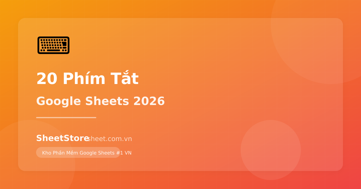 20 Phím Tắt Google Sheets Giúp Tăng Năng Suất 200% - Danh Sách Đầy Đủ 2026