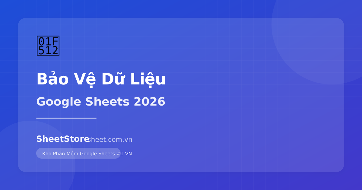 Cách Bảo Vệ Dữ Liệu Google Sheets: 10 Biện Pháp Bảo Mật Hiệu Quả 2026