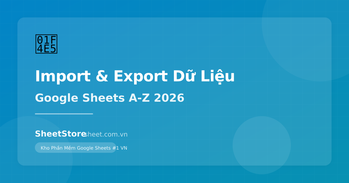 Cách Import & Export Dữ Liệu Google Sheets: Hướng Dẫn Từ A-Z 2026