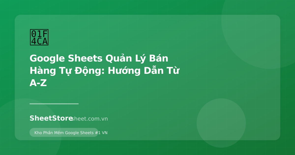 Google Sheets Quản Lý Bán Hàng Tự Động: Hướng Dẫn Từ A-Z