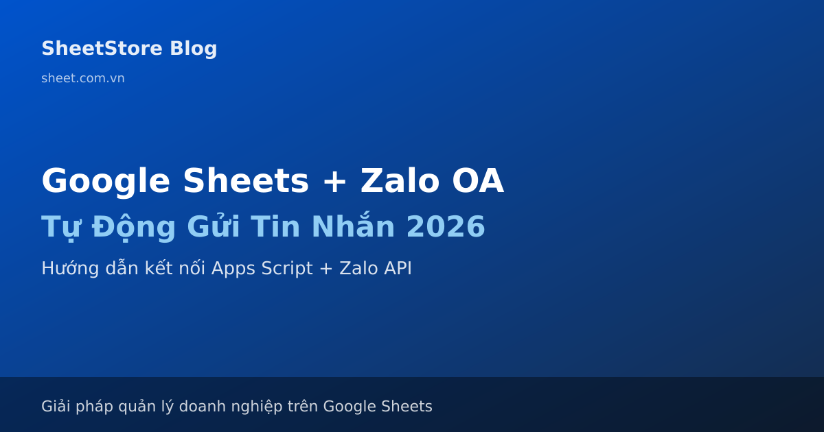 Google Sheets + Zalo OA: Tự Động Gửi Tin Nhắn Khách Hàng 2026