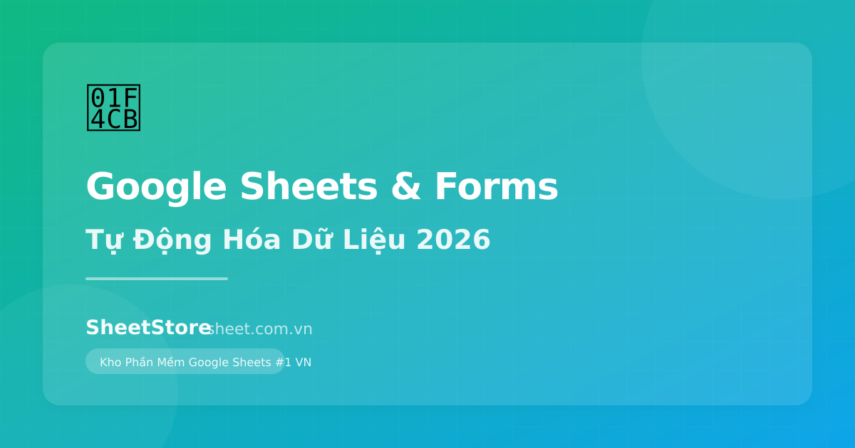 Kết Nối Google Sheets & Google Forms: Tự Động Hóa Thu Thập Dữ Liệu 2026