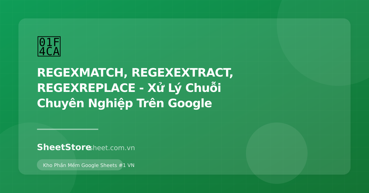 REGEXMATCH, REGEXEXTRACT, REGEXREPLACE - Xử Lý Chuỗi Chuyên Nghiệp Trên Google Sheets